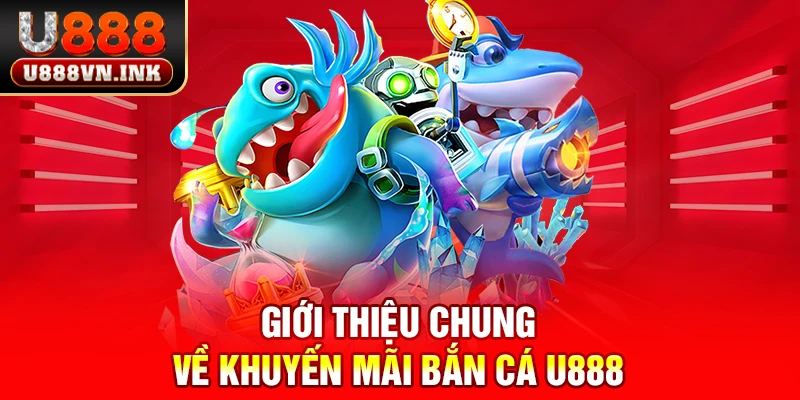 Khuyến Mãi Bắn Cá U888 - Thưởng Nạp Đầu Lên Đến 8888K Giới thiệu chung về khuyến mãi bắn cá u888