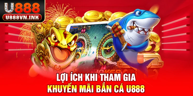 Khuyến Mãi Bắn Cá U888 - Thưởng Nạp Đầu Lên Đến 8888K Lợi ích khi tham gia khuyến mãi bắn cá u888