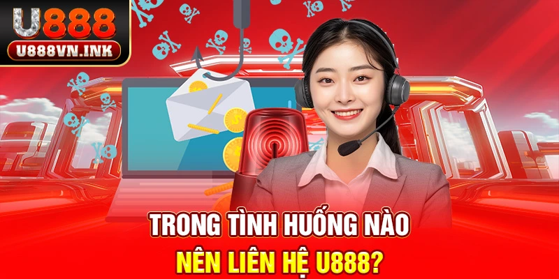 Liên Hệ u888 – Dịch Vụ Chăm Sóc Khách Hàng Chuyên Nghiệp Trong tình huống nào nên liên hệ u888?